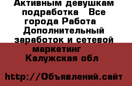 Активным девушкам подработка - Все города Работа » Дополнительный заработок и сетевой маркетинг   . Калужская обл.